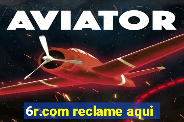 6r.com reclame aqui